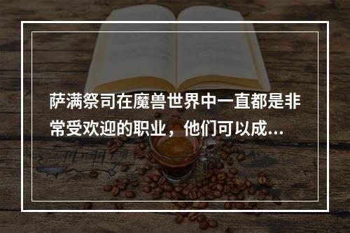 萨满祭司在魔兽世界中一直都是非常受欢迎的职业，他们可以成为团队中的主要治疗者或高输出的DPS。而在9.0版本中，萨满祭司也有了一些变化。在本篇文章中，我们将介绍