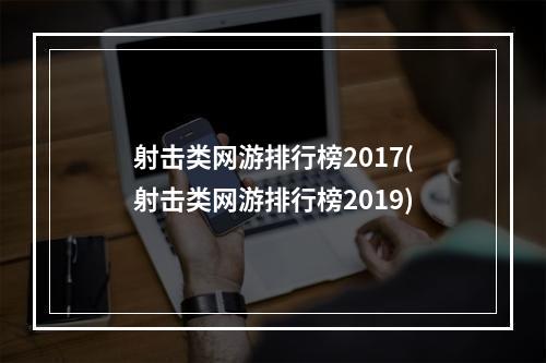 射击类网游排行榜2017(射击类网游排行榜2019)