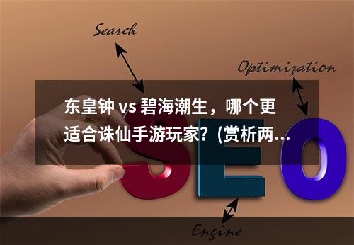 东皇钟 vs 碧海潮生，哪个更适合诛仙手游玩家？(赏析两种法宝）