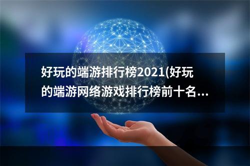 好玩的端游排行榜2021(好玩的端游网络游戏排行榜前十名)