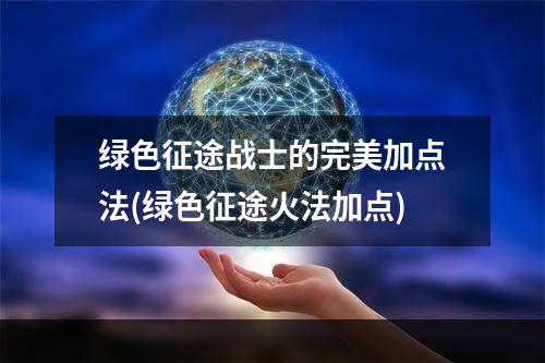 绿色征途战士的完美加点法(绿色征途火法加点)