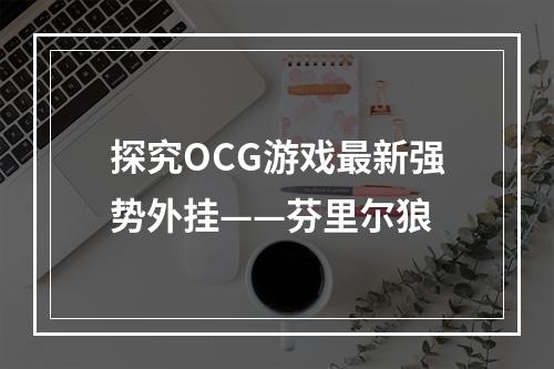 探究OCG游戏最新强势外挂——芬里尔狼