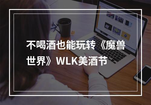 不喝酒也能玩转《魔兽世界》WLK美酒节