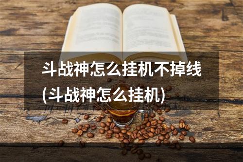 斗战神怎么挂机不掉线(斗战神怎么挂机)