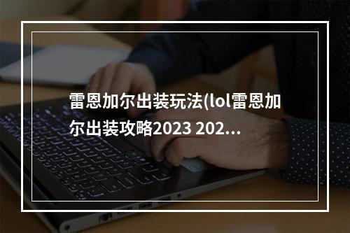 雷恩加尔出装玩法(lol雷恩加尔出装攻略2023 2023lol雷恩加尔怎么出装  )