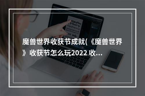 魔兽世界收获节成就(《魔兽世界》收获节怎么玩2022 收获节活动攻略2022  )