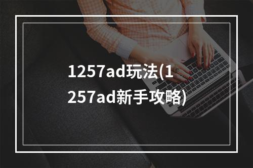 1257ad玩法(1257ad新手攻略)