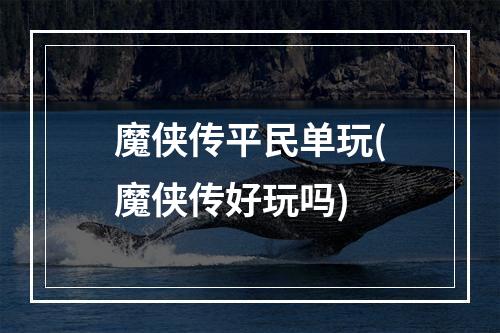 魔侠传平民单玩(魔侠传好玩吗)