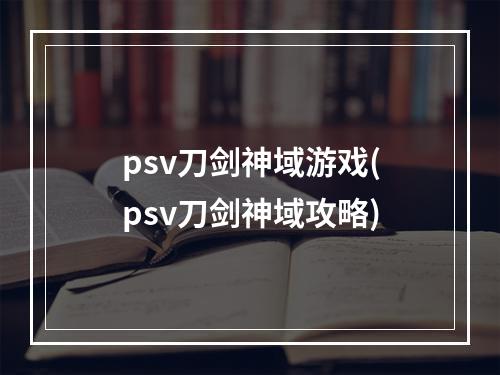 psv刀剑神域游戏(psv刀剑神域攻略)