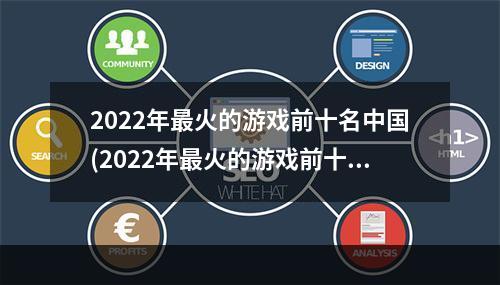 2022年最火的游戏前十名中国(2022年最火的游戏前十名)