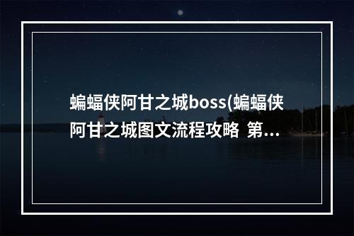 蝙蝠侠阿甘之城boss(蝙蝠侠阿甘之城图文流程攻略  第一章狼入羊群)