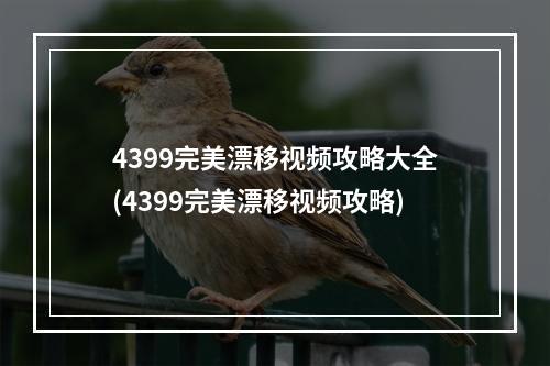 4399完美漂移视频攻略大全(4399完美漂移视频攻略)