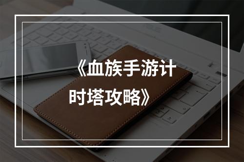 《血族手游计时塔攻略》