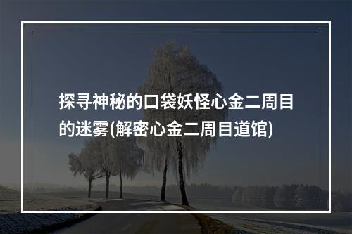 探寻神秘的口袋妖怪心金二周目的迷雾(解密心金二周目道馆)