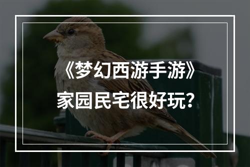 《梦幻西游手游》家园民宅很好玩？