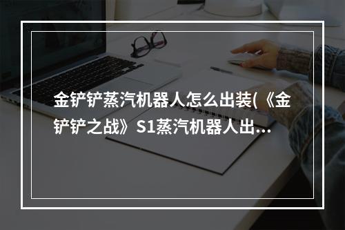 金铲铲蒸汽机器人怎么出装(《金铲铲之战》S1蒸汽机器人出装阵容羁绊效果介绍 金铲铲)