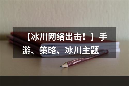 【冰川网络出击！】手游、策略、冰川主题