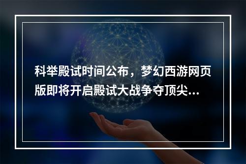 科举殿试时间公布，梦幻西游网页版即将开启殿试大战争夺顶尖天才