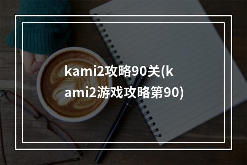 kami2攻略90关(kami2游戏攻略第90)