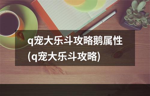 q宠大乐斗攻略鹅属性(q宠大乐斗攻略)