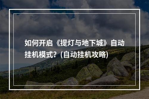 如何开启《提灯与地下城》自动挂机模式？(自动挂机攻略)