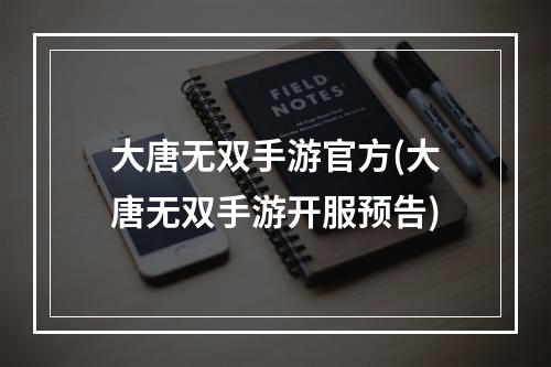 大唐无双手游官方(大唐无双手游开服预告)