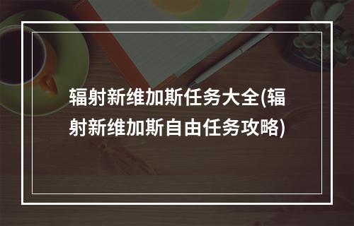 辐射新维加斯任务大全(辐射新维加斯自由任务攻略)