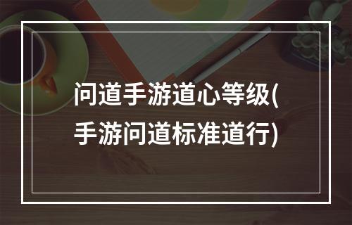 问道手游道心等级(手游问道标准道行)