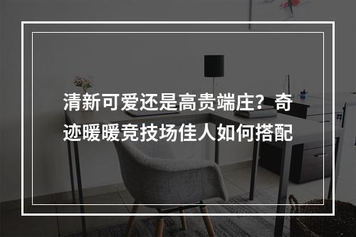 清新可爱还是高贵端庄？奇迹暖暖竞技场佳人如何搭配