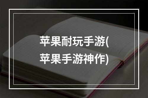 苹果耐玩手游(苹果手游神作)