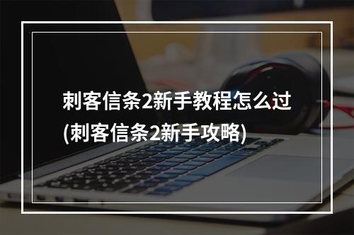 刺客信条2新手教程怎么过(刺客信条2新手攻略)