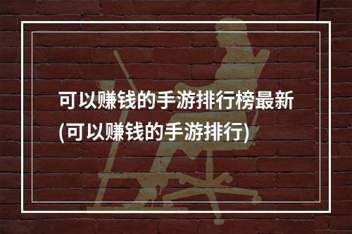 可以赚钱的手游排行榜最新(可以赚钱的手游排行)