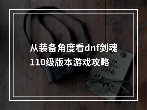 从装备角度看dnf剑魂110级版本游戏攻略