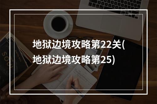 地狱边境攻略第22关(地狱边境攻略第25)