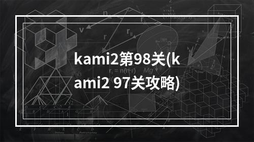 kami2第98关(kami2 97关攻略)