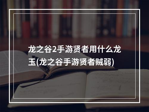 龙之谷2手游贤者用什么龙玉(龙之谷手游贤者贼弱)