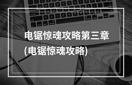 电锯惊魂攻略第三章(电锯惊魂攻略)