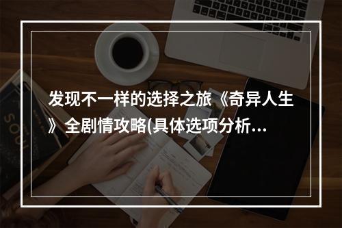 发现不一样的选择之旅《奇异人生》全剧情攻略(具体选项分析)