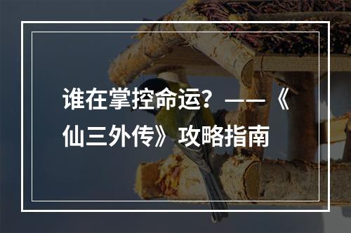 谁在掌控命运？——《仙三外传》攻略指南