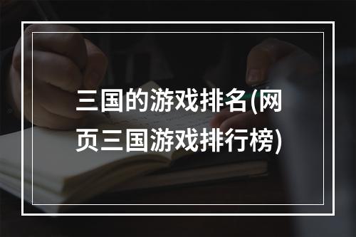 三国的游戏排名(网页三国游戏排行榜)