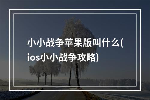 小小战争苹果版叫什么(ios小小战争攻略)