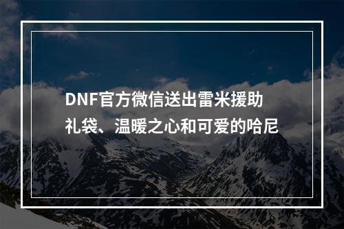 DNF官方微信送出雷米援助礼袋、温暖之心和可爱的哈尼