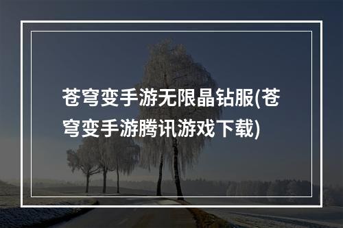 苍穹变手游无限晶钻服(苍穹变手游腾讯游戏下载)