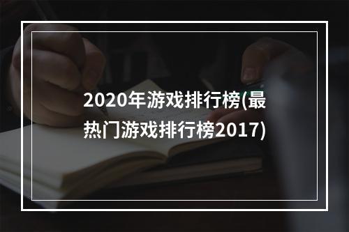 2020年游戏排行榜(最热门游戏排行榜2017)