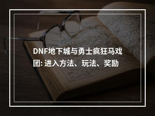 DNF地下城与勇士疯狂马戏团: 进入方法、玩法、奖励