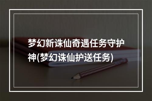 梦幻新诛仙奇遇任务守护神(梦幻诛仙护送任务)