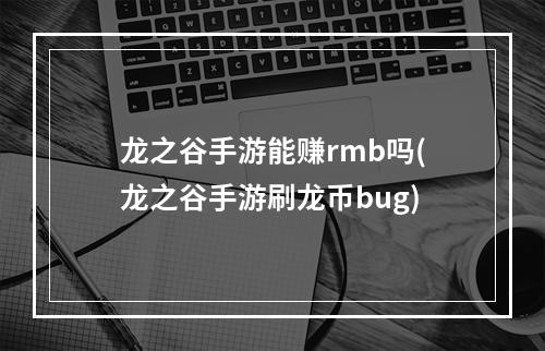 龙之谷手游能赚rmb吗(龙之谷手游刷龙币bug)