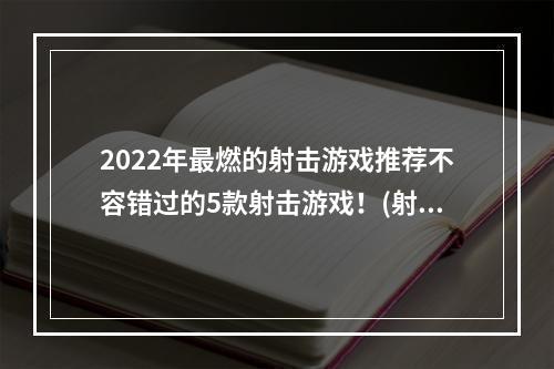 2022年最燃的射击游戏推荐不容错过的5款射击游戏！(射击游戏迷必看！2022年这些网络射击游戏颠覆你的射击体验！)