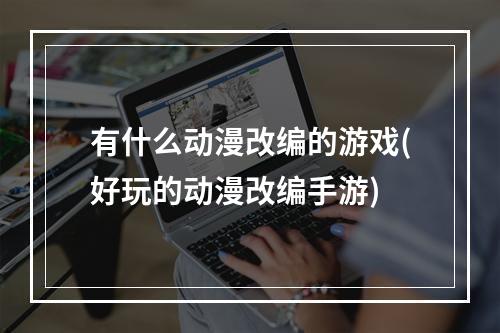 有什么动漫改编的游戏(好玩的动漫改编手游)