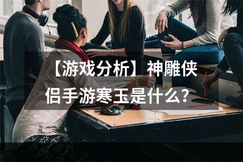 【游戏分析】神雕侠侣手游寒玉是什么？